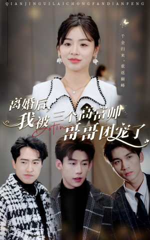 离婚后，我被三个高富帅哥哥团宠了（41集）甜宠短剧推荐