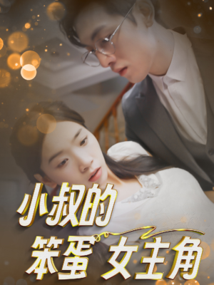 小叔的笨蛋女主角（40集）原创精彩短剧