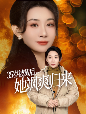 35岁被裁后她飒爽归来（58集）我全都看完了