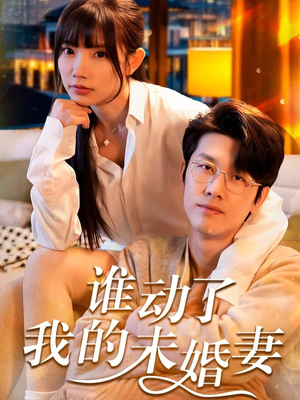 谁动了我的未婚妻（30集）精彩短剧看不停