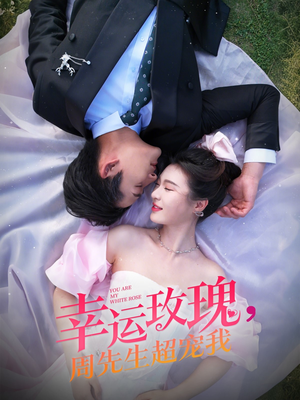 幸运玫瑰，周先生超宠我（74集）短剧太好看
