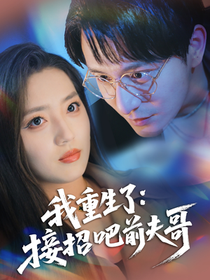 我重生了：接招吧前夫哥（62集）番茄短剧看全集