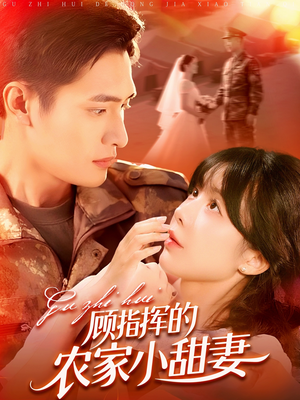 顾指挥的农家小甜妻（106集）熬夜追短剧