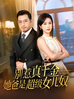 别惹真千金她爸是超级女儿奴（63）每日短剧追不停