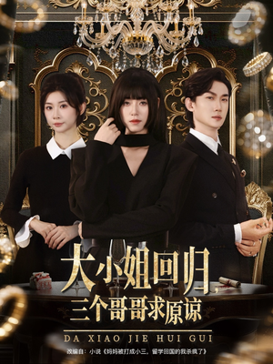 大小姐回归三个哥哥求原谅（64集）亿万短剧抢先看